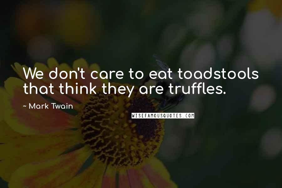 Mark Twain Quotes: We don't care to eat toadstools that think they are truffles.