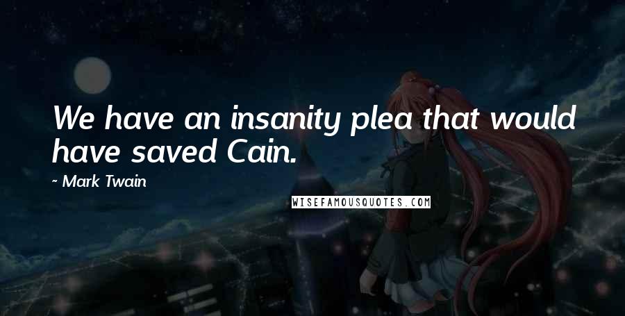 Mark Twain Quotes: We have an insanity plea that would have saved Cain.