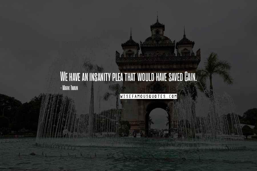 Mark Twain Quotes: We have an insanity plea that would have saved Cain.