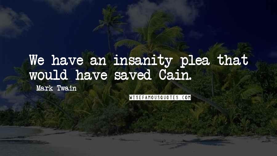 Mark Twain Quotes: We have an insanity plea that would have saved Cain.