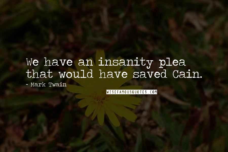 Mark Twain Quotes: We have an insanity plea that would have saved Cain.