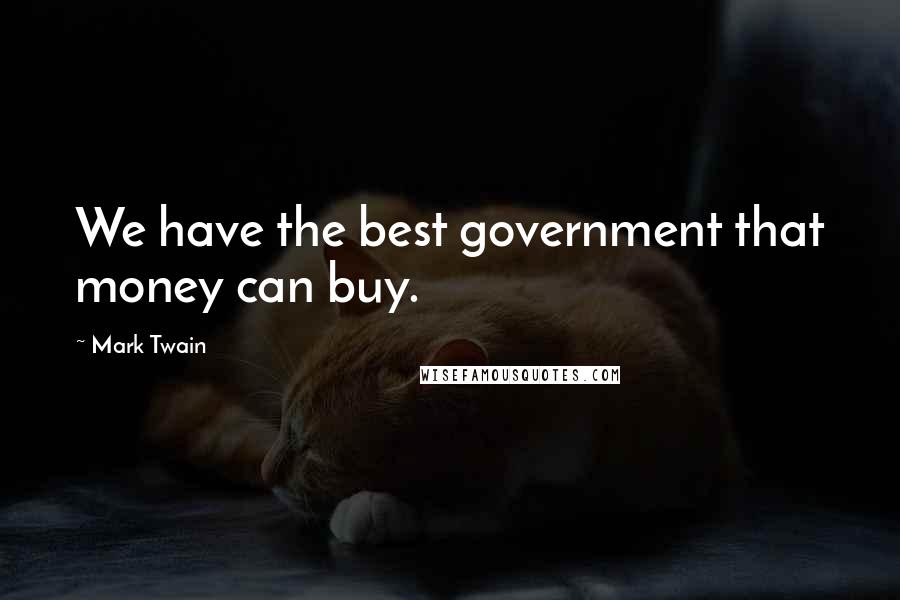 Mark Twain Quotes: We have the best government that money can buy.