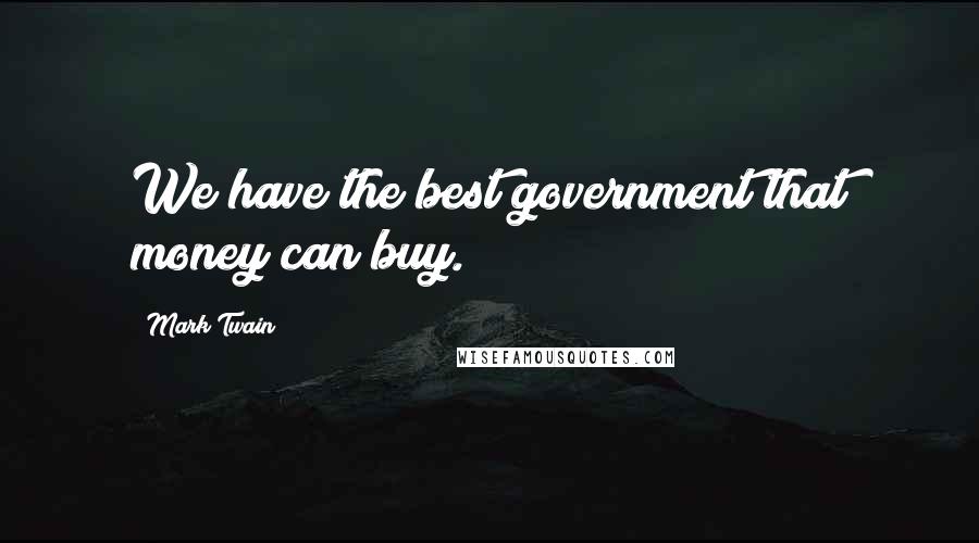 Mark Twain Quotes: We have the best government that money can buy.