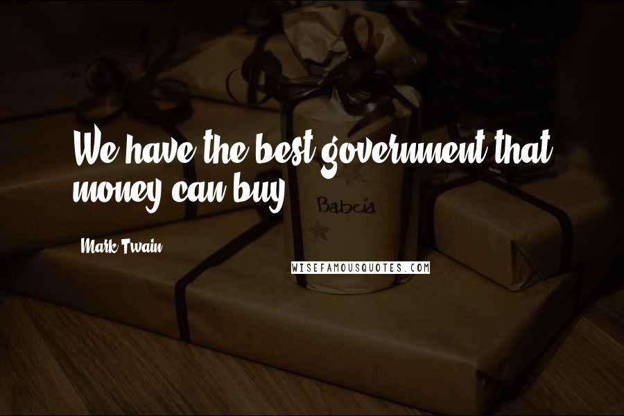 Mark Twain Quotes: We have the best government that money can buy.