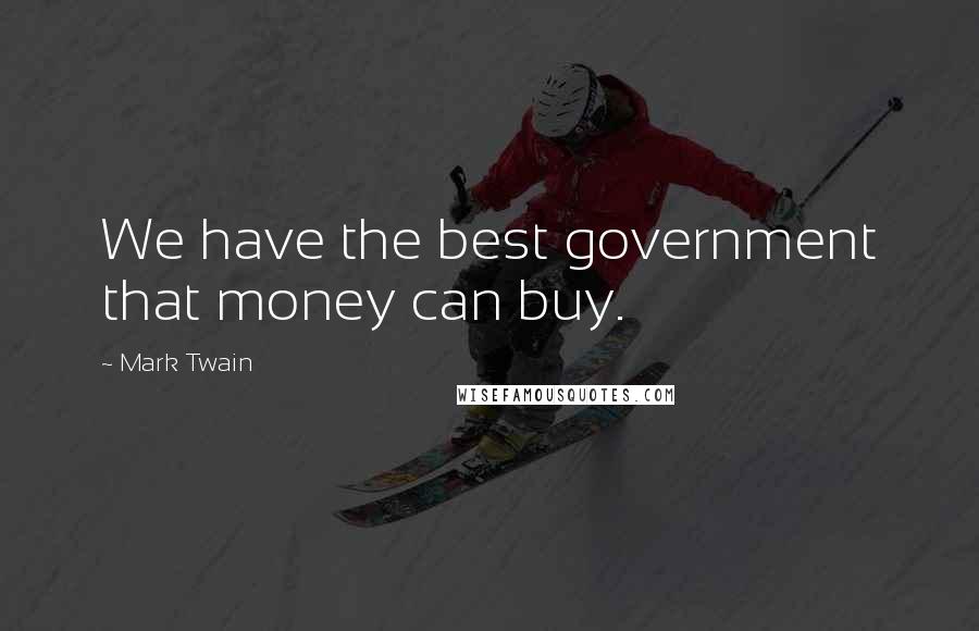 Mark Twain Quotes: We have the best government that money can buy.