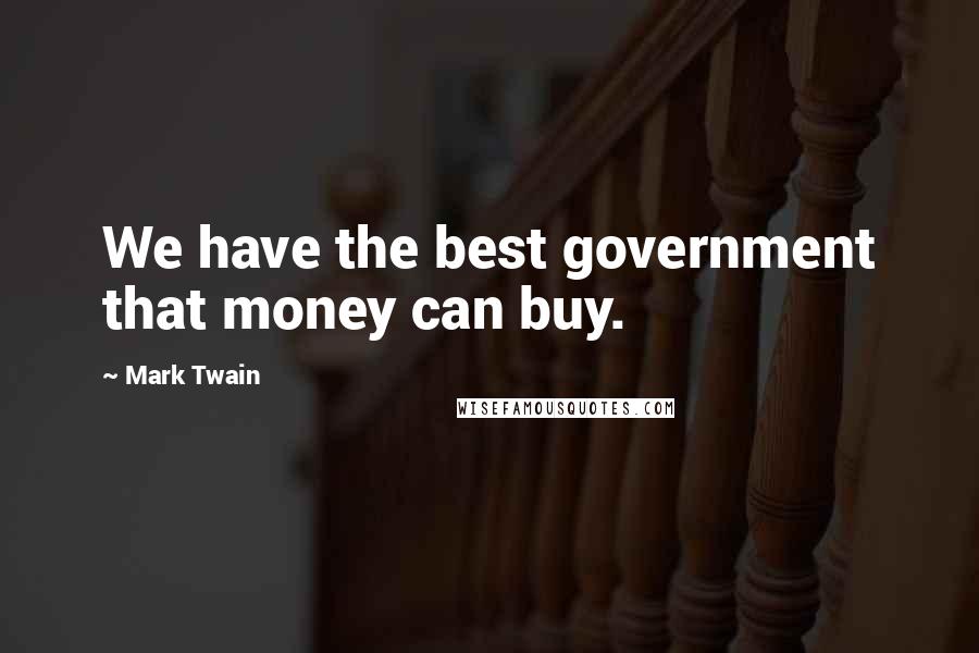 Mark Twain Quotes: We have the best government that money can buy.