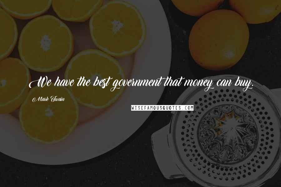 Mark Twain Quotes: We have the best government that money can buy.