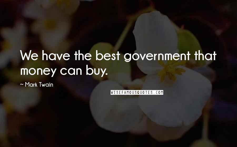 Mark Twain Quotes: We have the best government that money can buy.