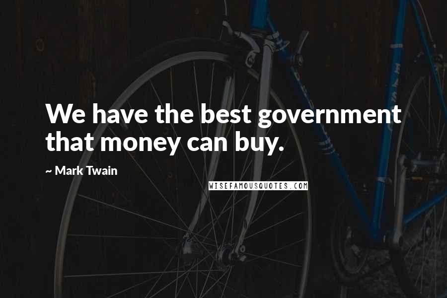 Mark Twain Quotes: We have the best government that money can buy.