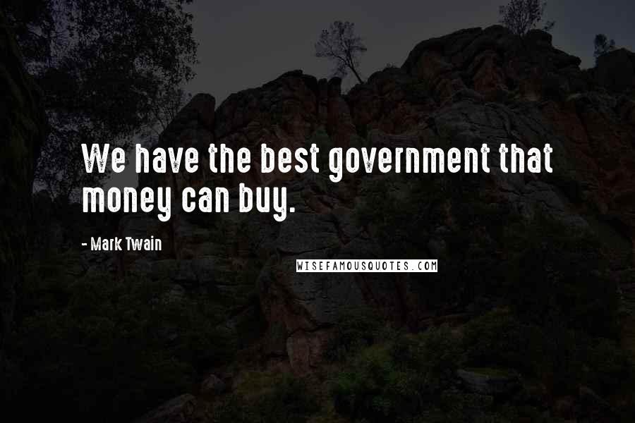 Mark Twain Quotes: We have the best government that money can buy.