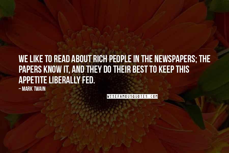 Mark Twain Quotes: We like to read about rich people in the newspapers; the papers know it, and they do their best to keep this appetite liberally fed.