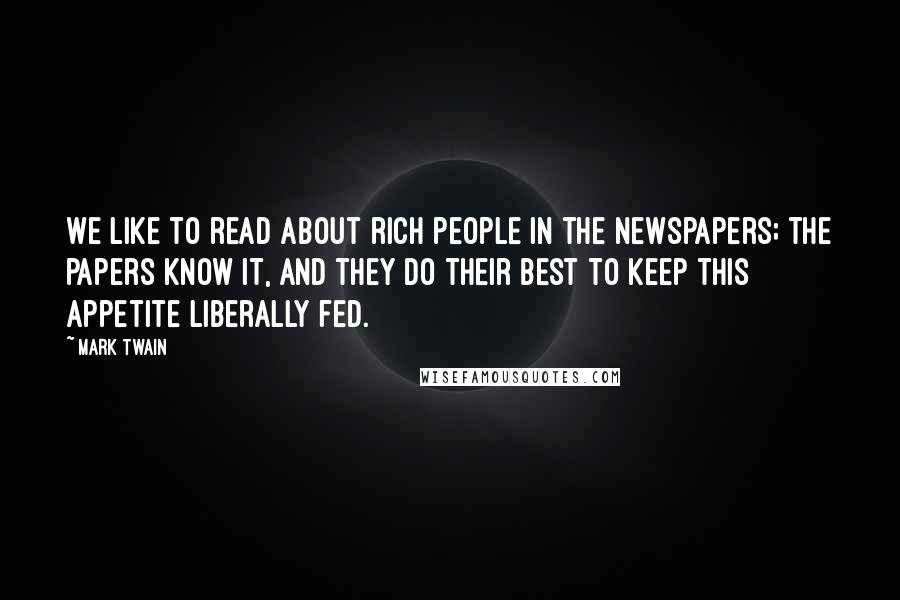 Mark Twain Quotes: We like to read about rich people in the newspapers; the papers know it, and they do their best to keep this appetite liberally fed.