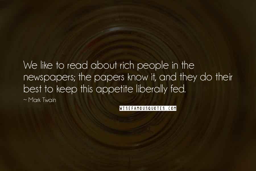 Mark Twain Quotes: We like to read about rich people in the newspapers; the papers know it, and they do their best to keep this appetite liberally fed.