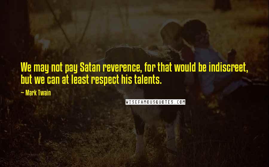 Mark Twain Quotes: We may not pay Satan reverence, for that would be indiscreet, but we can at least respect his talents.