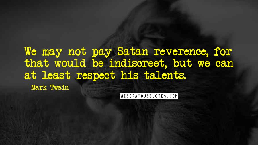 Mark Twain Quotes: We may not pay Satan reverence, for that would be indiscreet, but we can at least respect his talents.