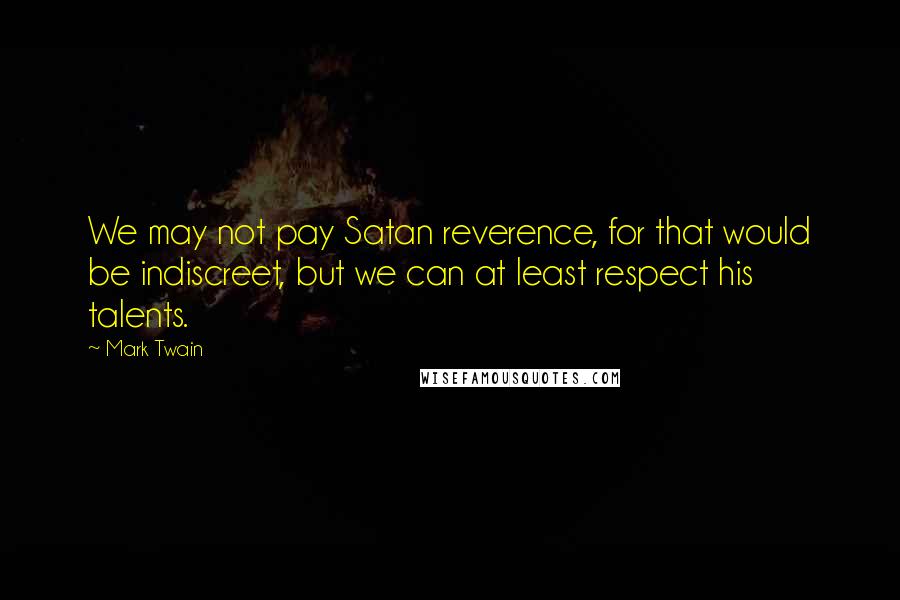 Mark Twain Quotes: We may not pay Satan reverence, for that would be indiscreet, but we can at least respect his talents.