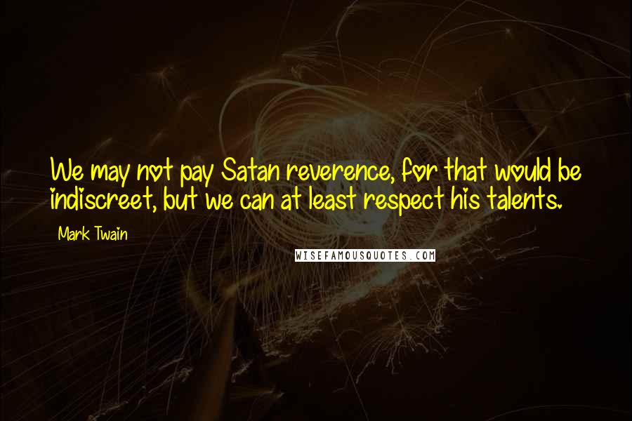 Mark Twain Quotes: We may not pay Satan reverence, for that would be indiscreet, but we can at least respect his talents.