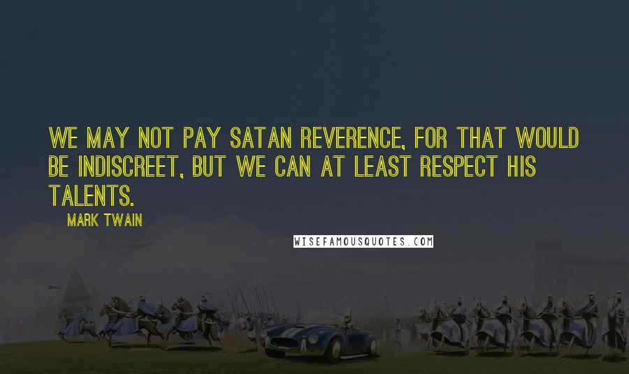 Mark Twain Quotes: We may not pay Satan reverence, for that would be indiscreet, but we can at least respect his talents.