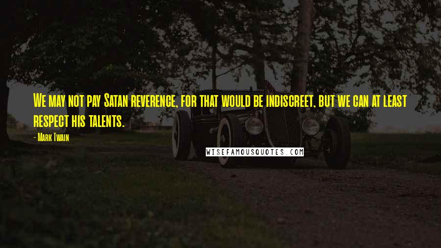 Mark Twain Quotes: We may not pay Satan reverence, for that would be indiscreet, but we can at least respect his talents.