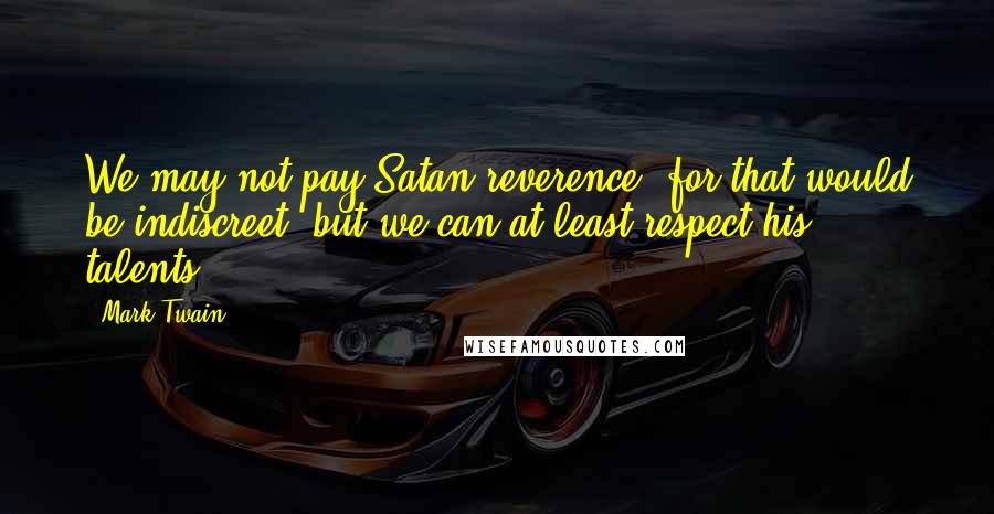 Mark Twain Quotes: We may not pay Satan reverence, for that would be indiscreet, but we can at least respect his talents.