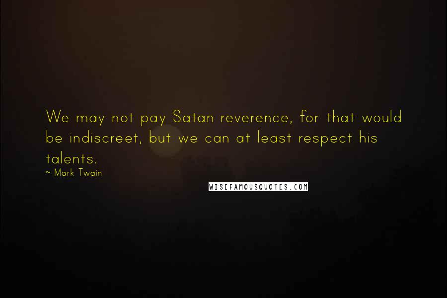 Mark Twain Quotes: We may not pay Satan reverence, for that would be indiscreet, but we can at least respect his talents.