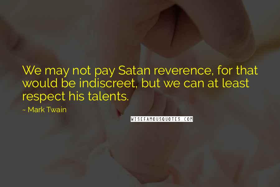 Mark Twain Quotes: We may not pay Satan reverence, for that would be indiscreet, but we can at least respect his talents.