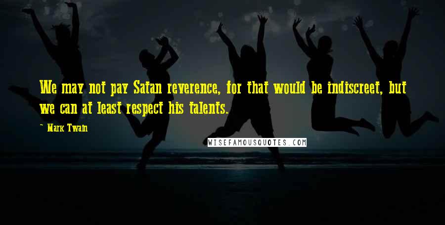 Mark Twain Quotes: We may not pay Satan reverence, for that would be indiscreet, but we can at least respect his talents.