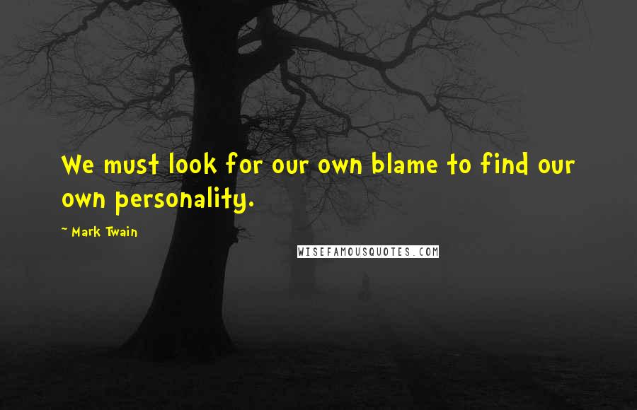 Mark Twain Quotes: We must look for our own blame to find our own personality.