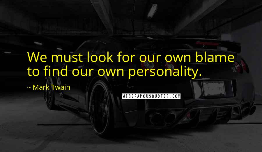 Mark Twain Quotes: We must look for our own blame to find our own personality.