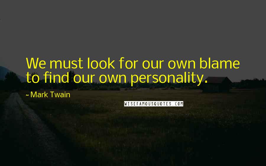 Mark Twain Quotes: We must look for our own blame to find our own personality.