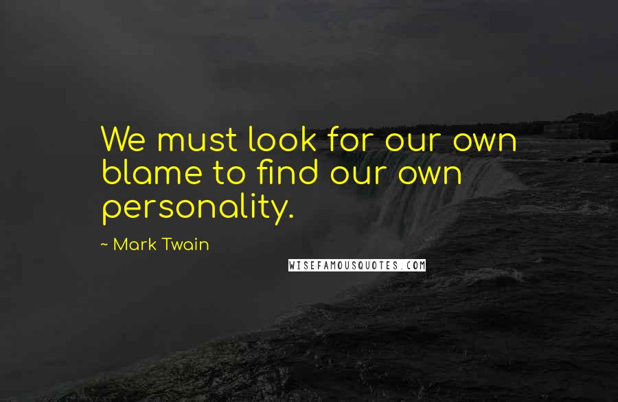 Mark Twain Quotes: We must look for our own blame to find our own personality.