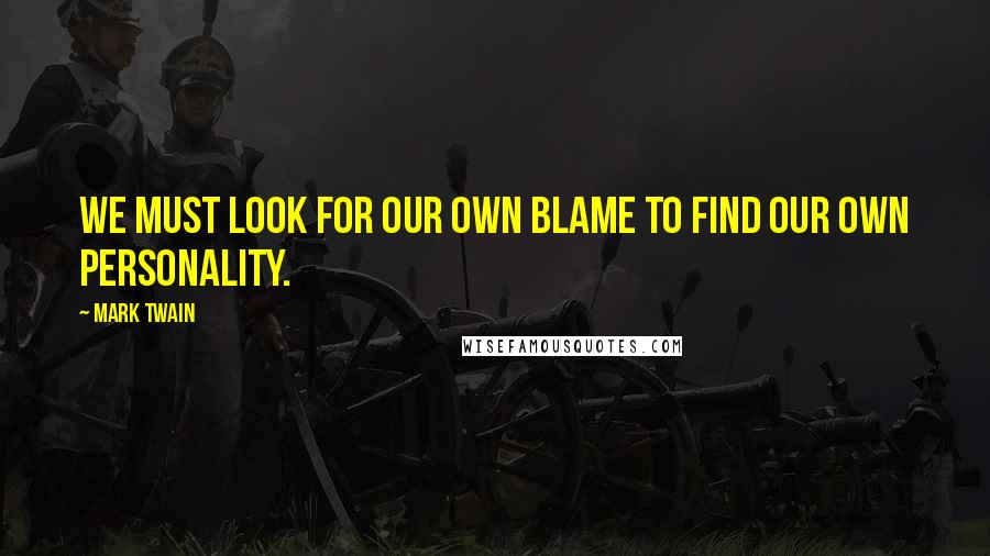 Mark Twain Quotes: We must look for our own blame to find our own personality.