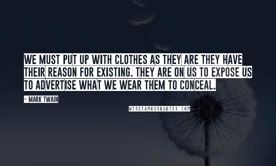 Mark Twain Quotes: We must put up with clothes as they are they have their reason for existing. They are on us to expose us to advertise what we wear them to conceal.