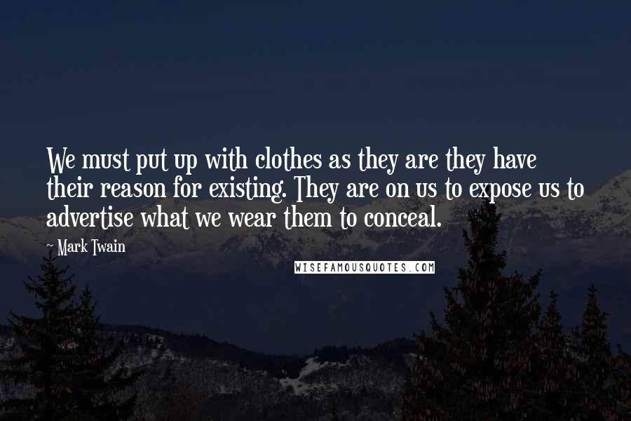 Mark Twain Quotes: We must put up with clothes as they are they have their reason for existing. They are on us to expose us to advertise what we wear them to conceal.