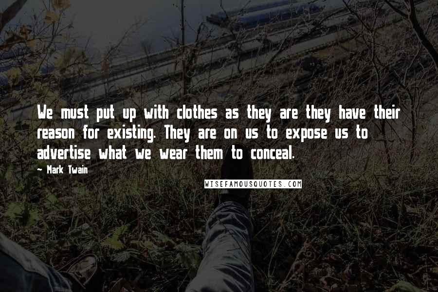 Mark Twain Quotes: We must put up with clothes as they are they have their reason for existing. They are on us to expose us to advertise what we wear them to conceal.