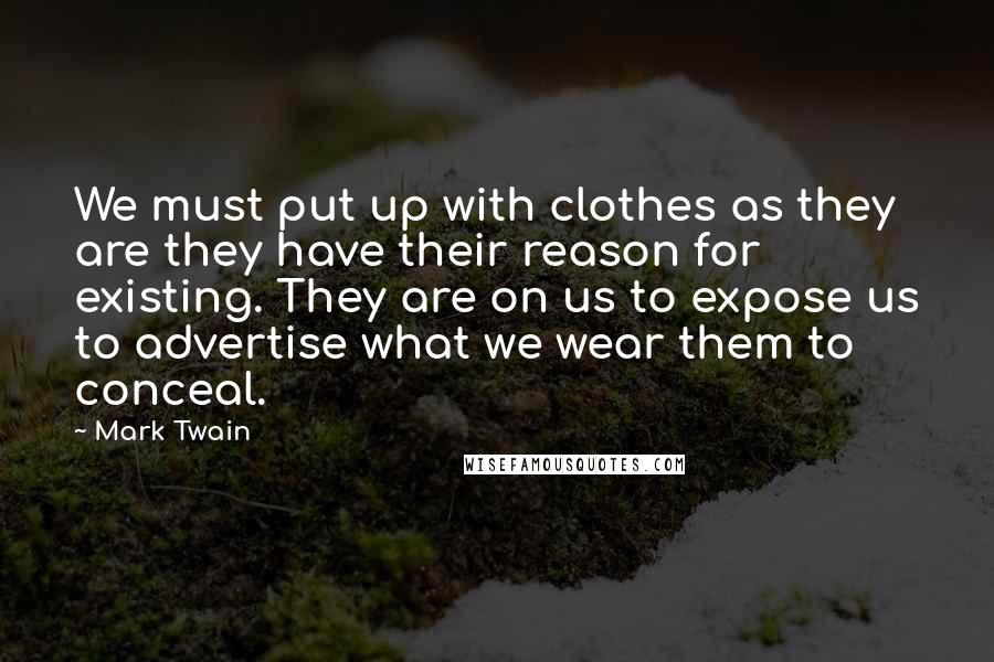 Mark Twain Quotes: We must put up with clothes as they are they have their reason for existing. They are on us to expose us to advertise what we wear them to conceal.