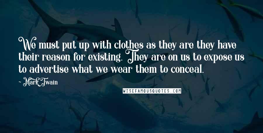 Mark Twain Quotes: We must put up with clothes as they are they have their reason for existing. They are on us to expose us to advertise what we wear them to conceal.