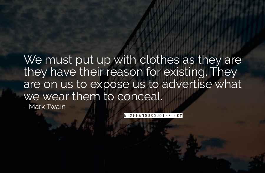 Mark Twain Quotes: We must put up with clothes as they are they have their reason for existing. They are on us to expose us to advertise what we wear them to conceal.