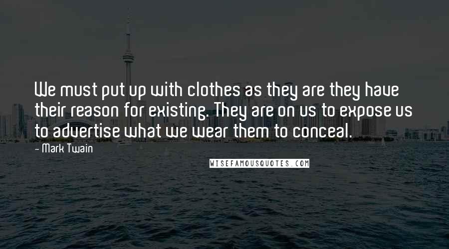 Mark Twain Quotes: We must put up with clothes as they are they have their reason for existing. They are on us to expose us to advertise what we wear them to conceal.