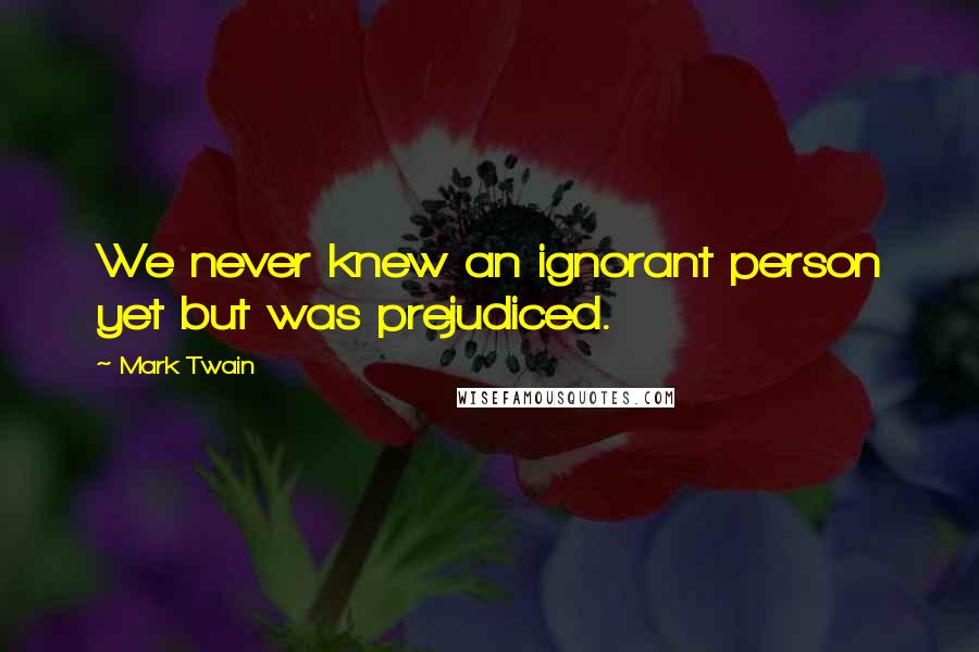 Mark Twain Quotes: We never knew an ignorant person yet but was prejudiced.