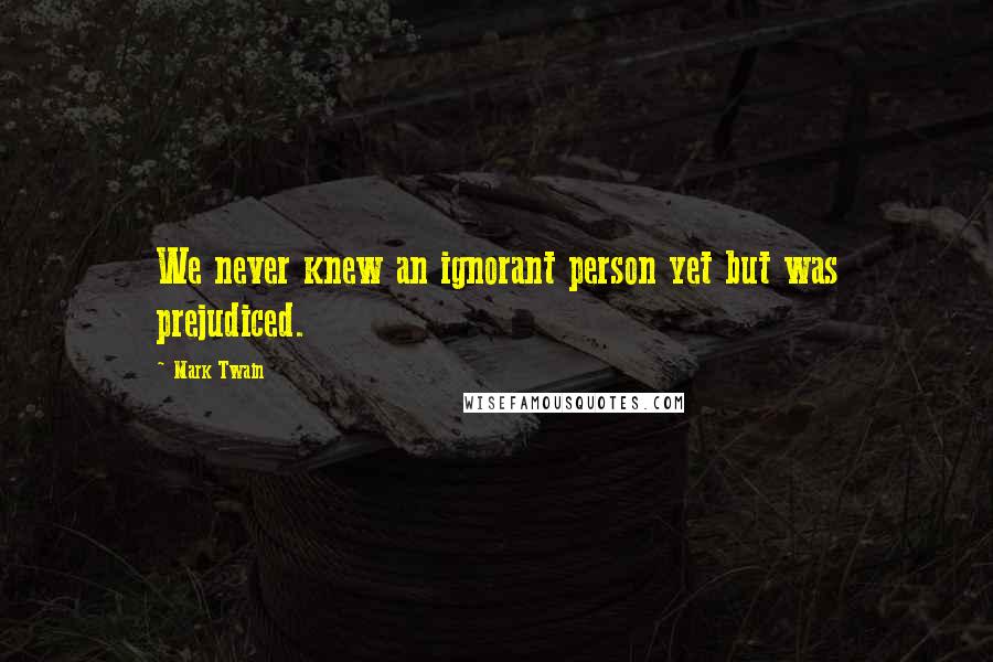 Mark Twain Quotes: We never knew an ignorant person yet but was prejudiced.