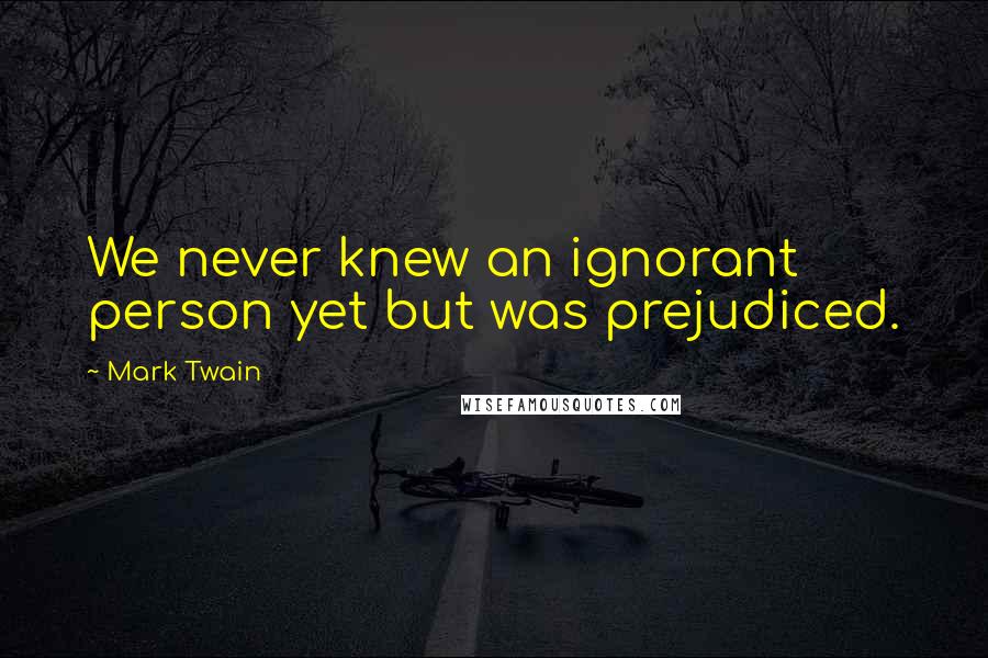 Mark Twain Quotes: We never knew an ignorant person yet but was prejudiced.