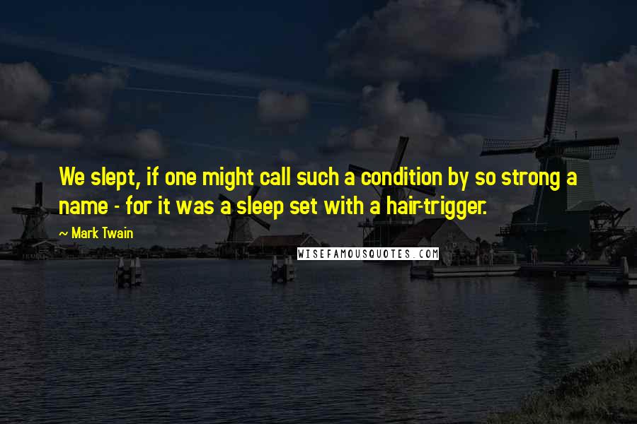 Mark Twain Quotes: We slept, if one might call such a condition by so strong a name - for it was a sleep set with a hair-trigger.