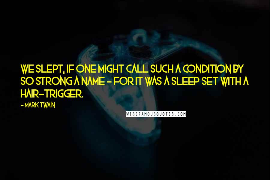 Mark Twain Quotes: We slept, if one might call such a condition by so strong a name - for it was a sleep set with a hair-trigger.