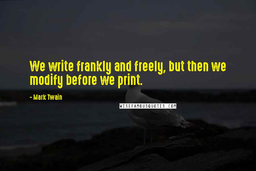 Mark Twain Quotes: We write frankly and freely, but then we modify before we print.