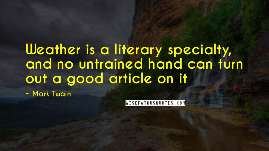 Mark Twain Quotes: Weather is a literary specialty, and no untrained hand can turn out a good article on it