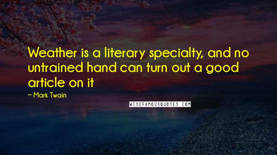 Mark Twain Quotes: Weather is a literary specialty, and no untrained hand can turn out a good article on it
