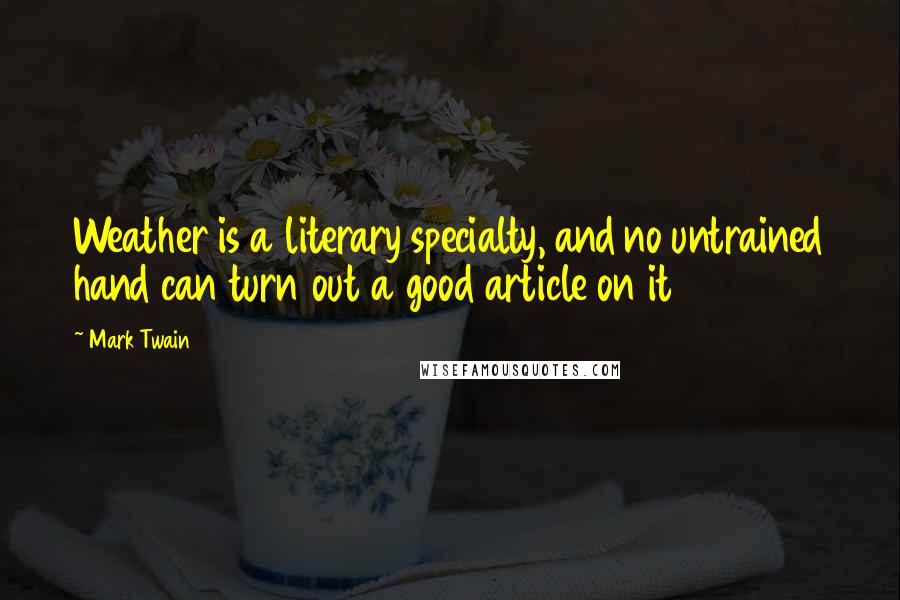 Mark Twain Quotes: Weather is a literary specialty, and no untrained hand can turn out a good article on it