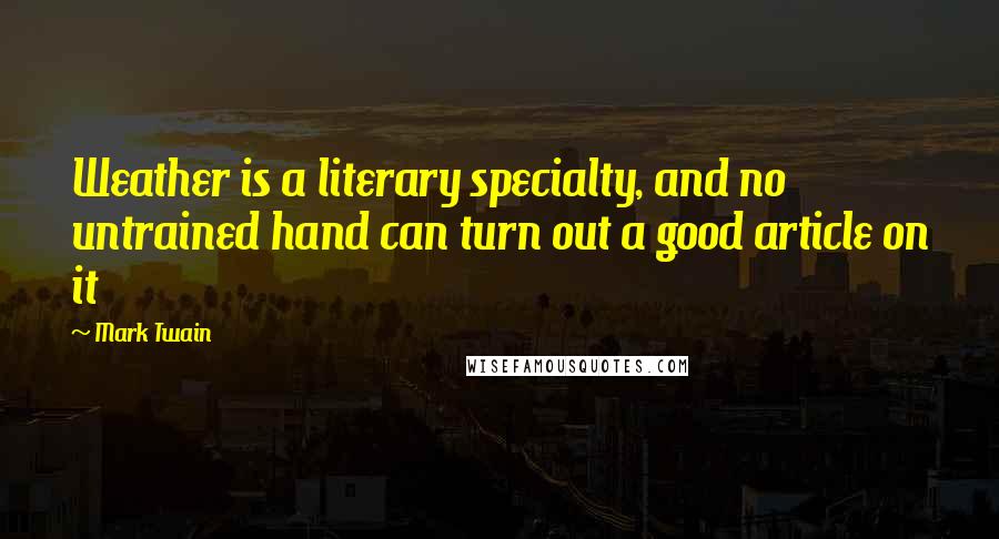 Mark Twain Quotes: Weather is a literary specialty, and no untrained hand can turn out a good article on it