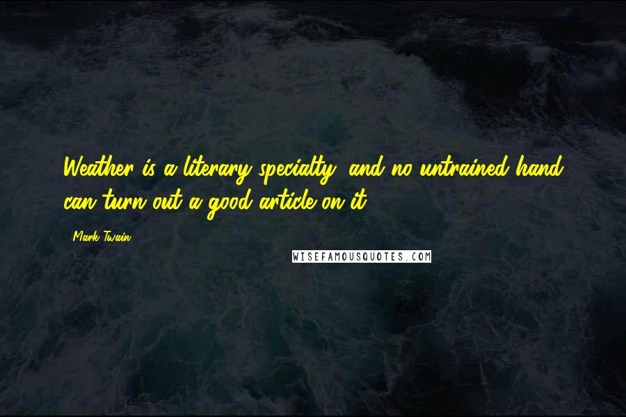 Mark Twain Quotes: Weather is a literary specialty, and no untrained hand can turn out a good article on it